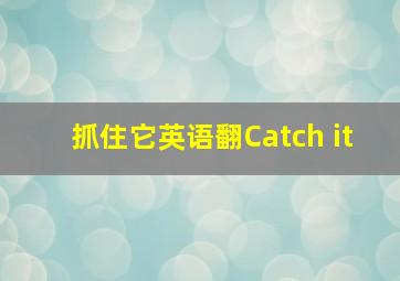 抓住它英语翻Catch it